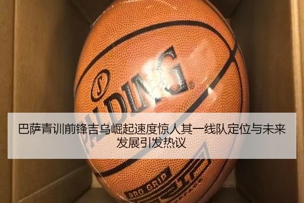 巴萨青训前锋吉乌崛起速度惊人其一线队定位与未来发展引发热议