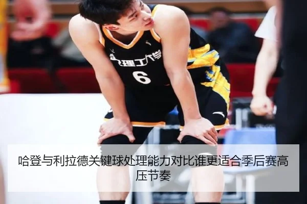 哈登与利拉德关键球处理能力对比谁更适合季后赛高压节奏