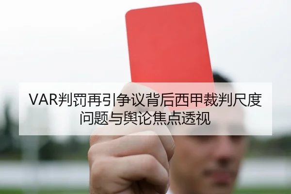 VAR判罚再引争议背后西甲裁判尺度问题与舆论焦点透视