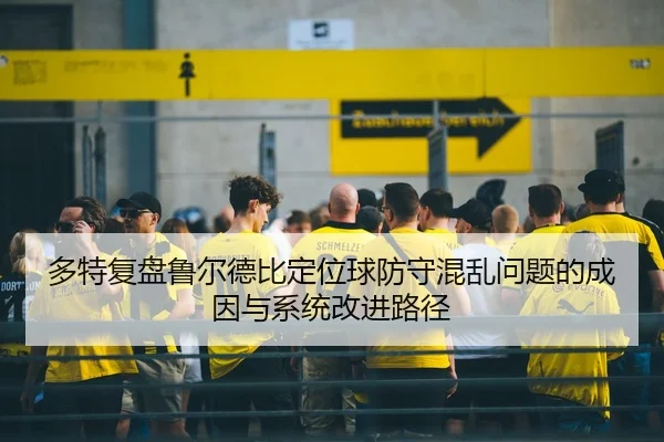 多特复盘鲁尔德比定位球防守混乱问题的成因与系统改进路径