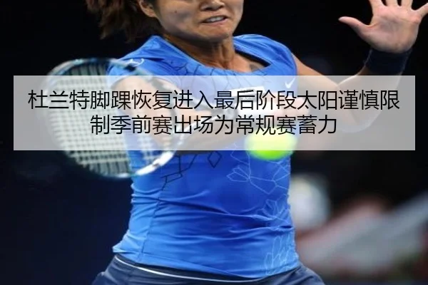 杜兰特脚踝恢复进入最后阶段太阳谨慎限制季前赛出场为常规赛蓄力